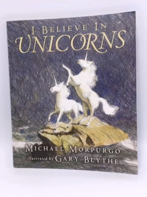 I Believe in Unicorns - Michael Morpurgo; Michael Morpurgo, M.B.E.; Gary Blythe; 
