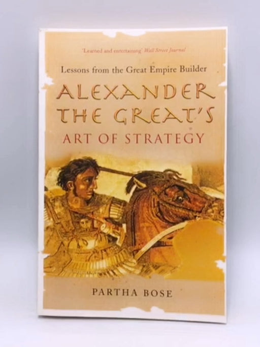 Alexander the Great's Art of Strategy - Partha Bose; 