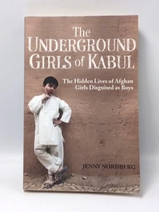 The Underground Girls Of Kabul: The Hidden Lives of Afghan Girls Disguised as Boys - Jenny Nordberg; 