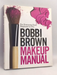Bobbi Brown Makeup Manual: For Everyone from Beginner to Pro- [Hardcover] - Bobbi Brown