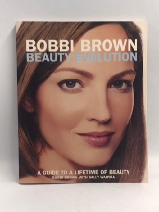 Bobbi Brown Beauty Evolution: A Guide to a Lifetime of Beauty - Bobbi Brown