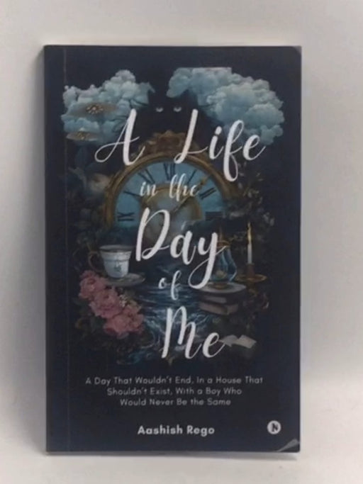 A Life in the Day of Me: A Day That Wouldn’t End, In a House That Shouldn’t Exist, With a Boy Who Would Never Be the Same   -