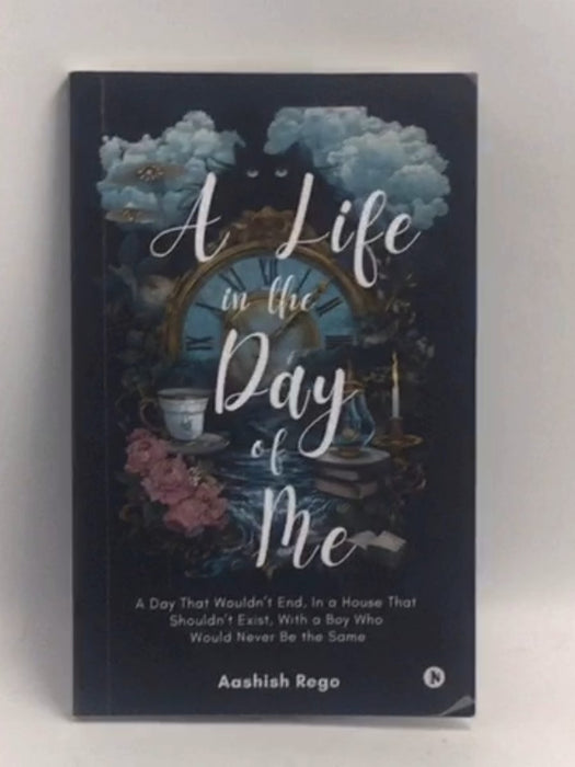 A Life in the Day of Me: A Day That Wouldn’t End, In a House That Shouldn’t Exist, With a Boy Who Would Never Be the Same   -