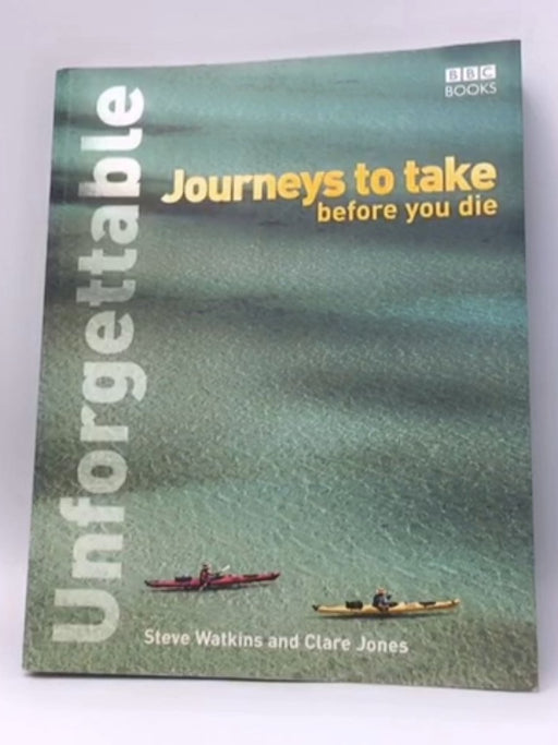 Unforgettable Journeys to Take Before You Die - Steve Watkins; Clare Jones; 