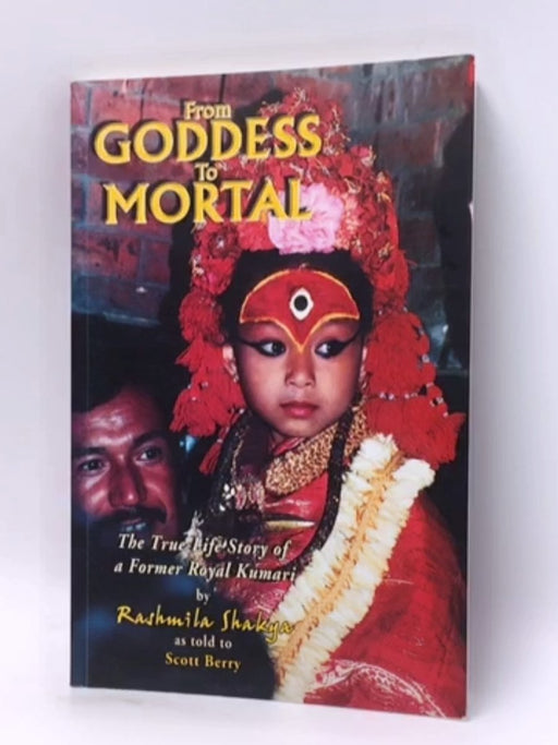 From Goddess To Mortal: The True Life Story of Kumari - Rashmila Shakya