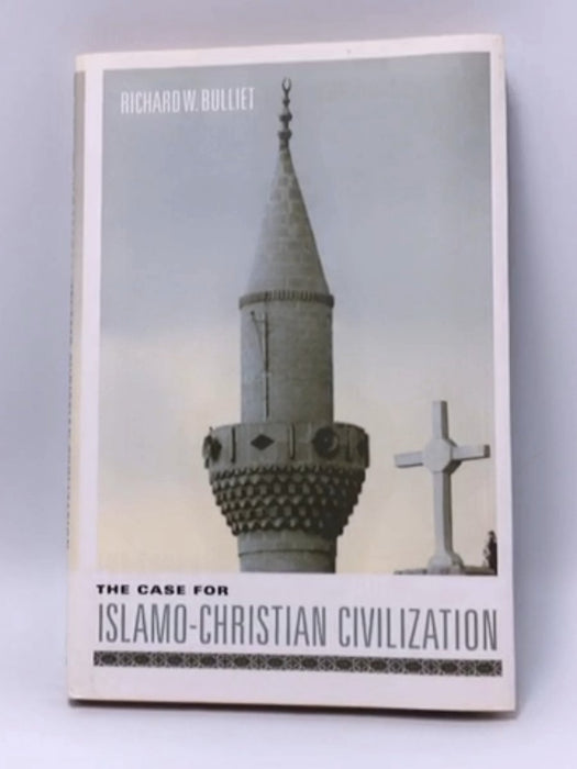 The Case for Islamo-Christian Civilization - Hardcover - Richard W. Bulliet; 