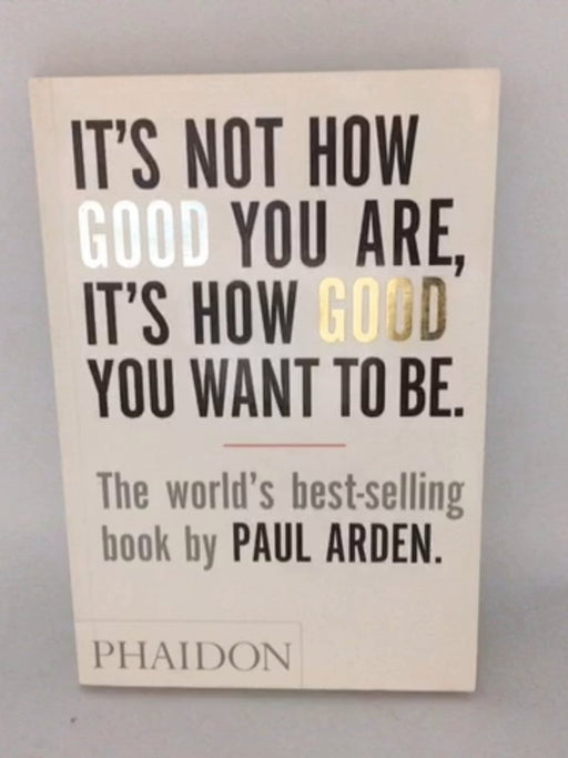 It's Not How Good You Are, It's How Good You Want to Be - Paul Arden