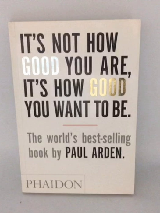 It's Not How Good You Are, It's How Good You Want to Be - Paul Arden