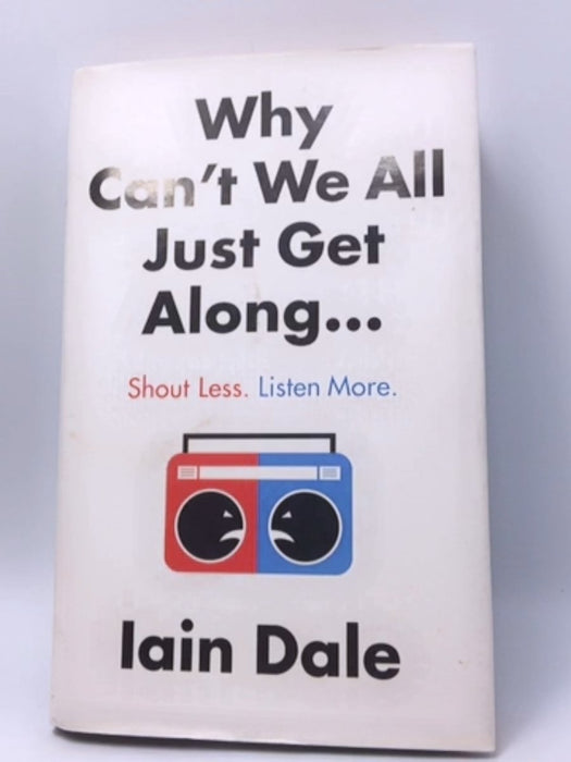 Why Can't We All Just Get Along: Shout Less. Listen More - Iain Dale; 