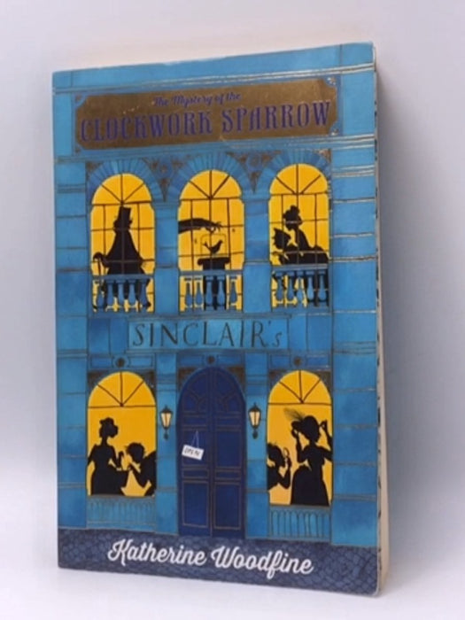 The Mystery of the Clockwork Sparrow - Katherine Woodfine; 