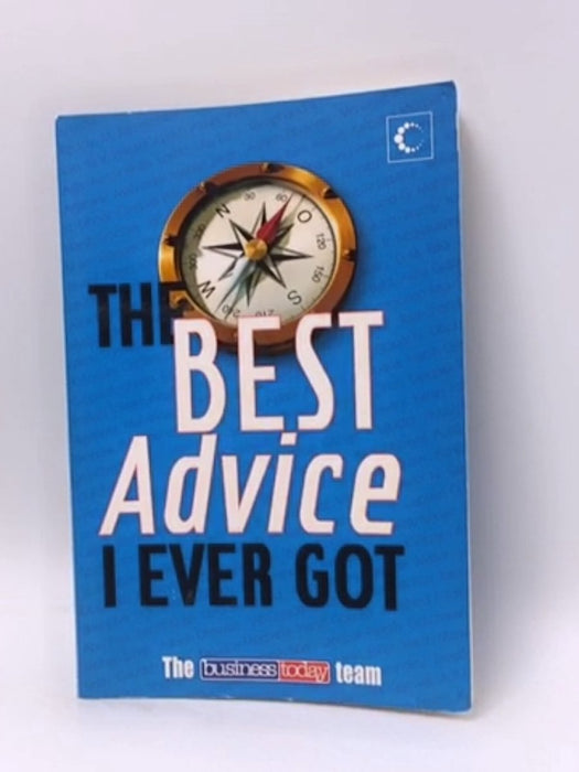 The Best Advice I Ever Got - The Business Today Team; 