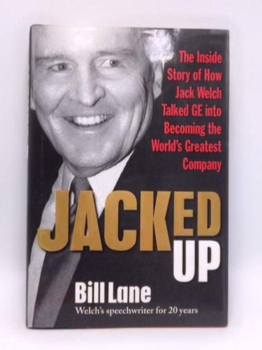 Jacked Up: The Inside Story of How Jack Welch Talked GE Into Becoming the World’s Greatest Company - Hardcover - Bill Lane; 