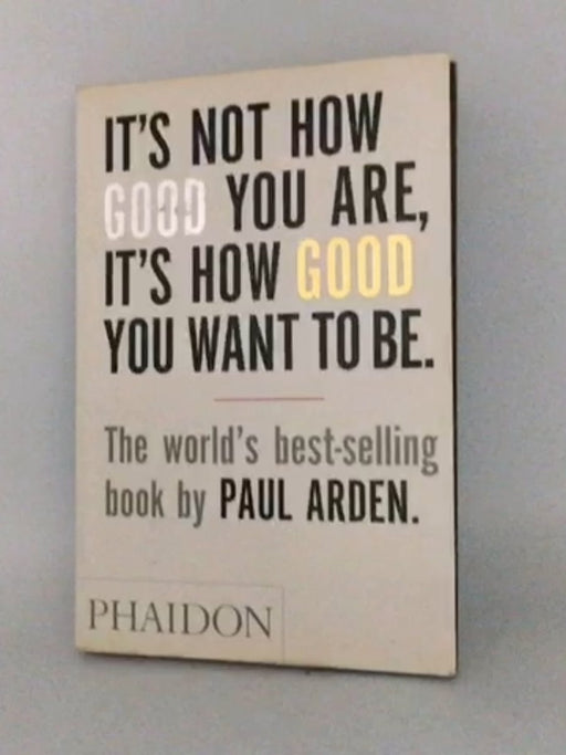 It's Not How Good You Are, It's How Good You Want to Be - Paul Arden