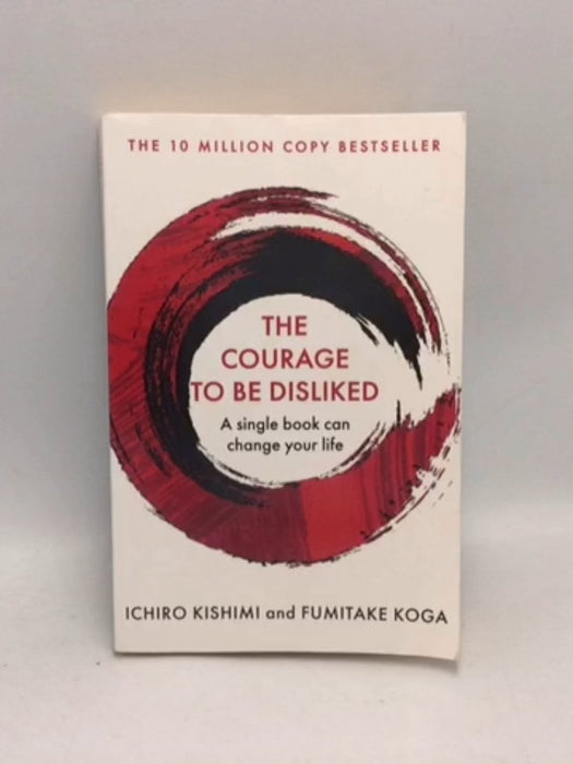 The Courage To Be Disliked - Ichiro Kishimi; Fumitake Koga; 