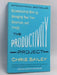The Productivity Project: Accomplishing More by Managing Your Time, Attention, and Energy - Chris Bailey