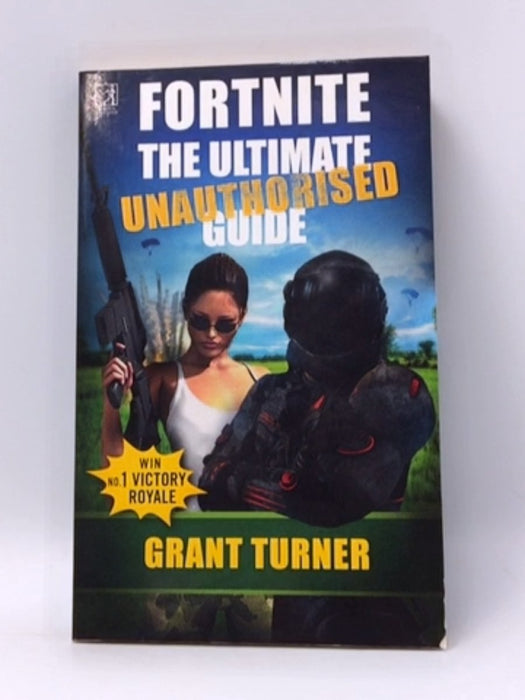 Fortnite: the Ultimate Unauthorised Guide - Grant Turner; 