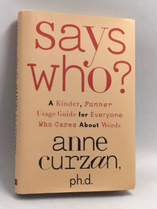Says Who? A Kinder, Funner Usage Guide for Everyone Who Cares About Words- [Hardcover] - Anne CurzanH