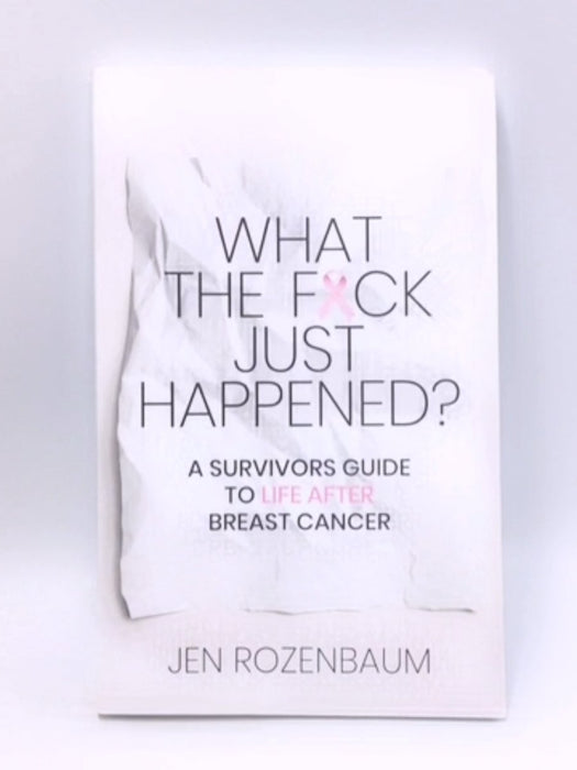 What the F*ck Just Happened? A Survivors Guide to Life After Breast Cancer. - Jen Rozenbaum; 