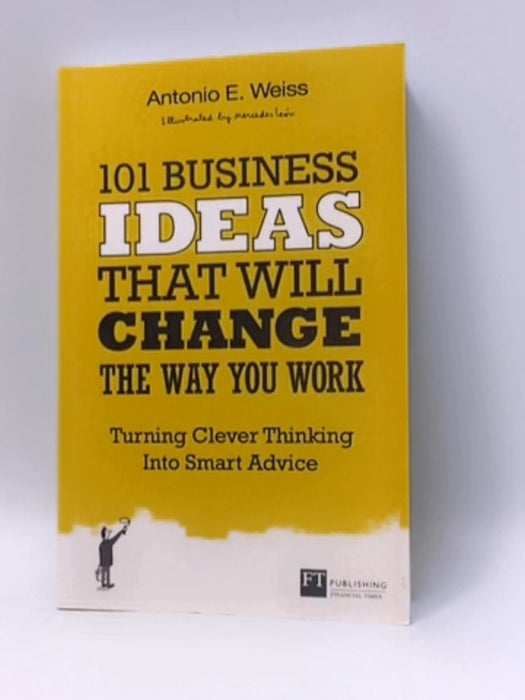 101 Business Ideas that Will Change the Way You Work - Antonio E. Weiss; 