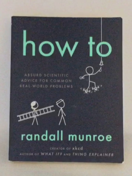 How To: Absurd Scientific Advice for Common Real-World Problems - Randall Munroe; 