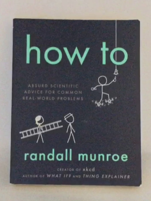 How To: Absurd Scientific Advice for Common Real-World Problems - Randall Munroe; 