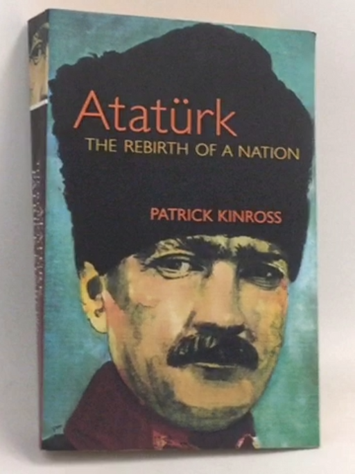 Atatürk: The Rebirth Of A Nation - John Patrick Douglas Balfour