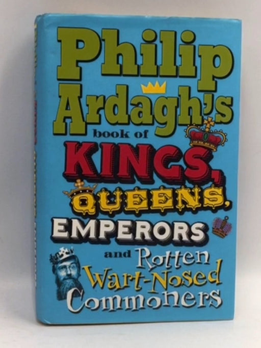 Philip Ardagh's Book of Kings, Queens, Emperors and Rotten Wart-Nosed Commoners - Philip Ardagh; 