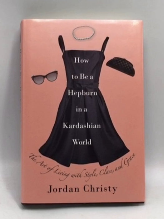 How to Be a Hepburn in a Kardashian World - Hardcover - Jordan Christy; 