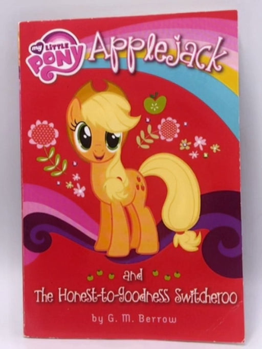 My Little Pony: Applejack and the Honest-to-Goodness Switcheroo - G. M. Berrow; 