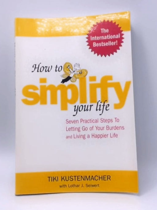 How to Simplify Your Life : Seven Practical Steps to Letting Go of Your Burdens and Living a Happier Life - Werner Tiki Kuste