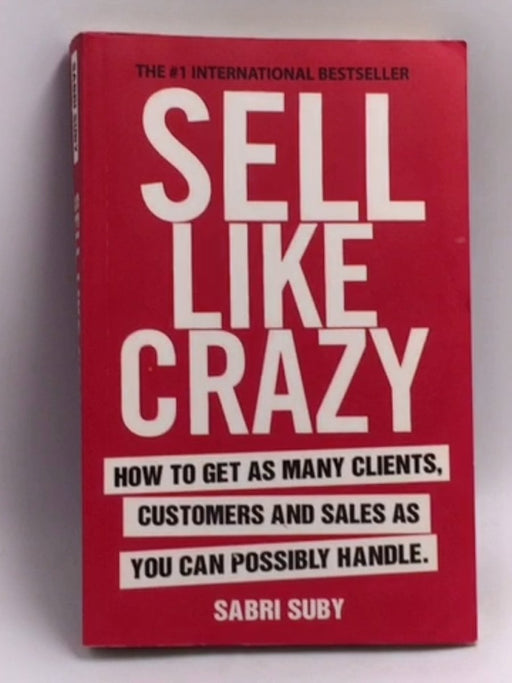 Sell Like Crazy: How To Get As Many Clients, Customers and Sales As You Can Possibly Handle   - Sabri Suby