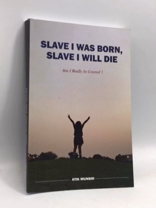 SLAVE I WAS BORN, SLAVE I WILL DIE: Am I Really In Control? - Atik Munshi