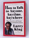 How to Talk to Anyone, Anytime, Anywhere - Larry King; Bill Gilbert; 