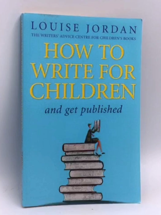 How to Write for Children and Get Published - Louise Jordan; 