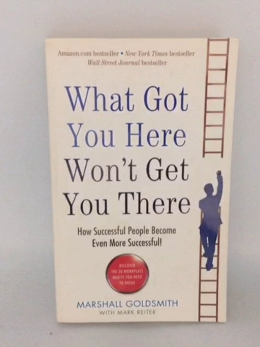 What Got You Here Won't Get You There - Marshall Goldsmith; Mark Reiter; 