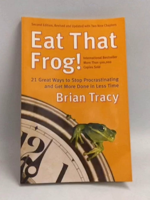 Eat That Frog! 21 Great Ways to Stop Procrastinating and Get More Done in Less Time - Brian Tracy