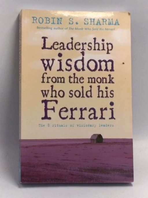 Leadership Wisdom from the Monk Who Sold His Ferrari - Robin Shilp Sharma; 