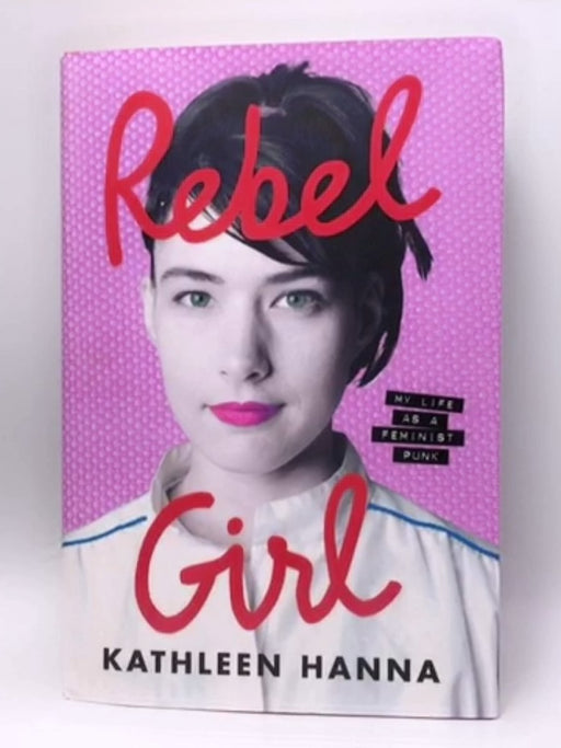 Rebel Girl - Hardcover - Kathleen Hanna; 