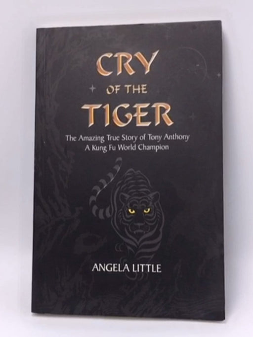 Cry of the Tiger: The Amazing True Story of Tony Anthony: A Kung Fu World Champion - Angela Little