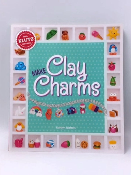 Make Clay Charms - Editors of Klutz; Kaitlyn Nichols; 