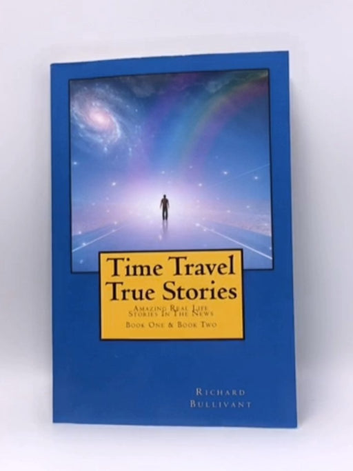 Time Travel True Stories - Richard Bullivant; 
