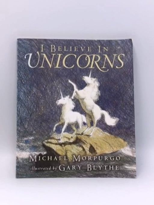 I Believe in Unicorns - Michael Morpurgo; Michael Morpurgo, M.B.E.; Gary Blythe; 