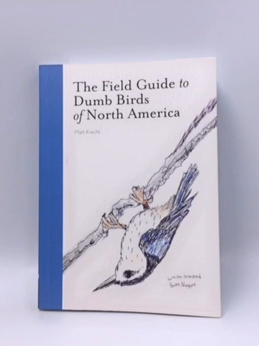 The Field Guide to Dumb Birds of North America (Bird Books, Books for Bird Lovers, Humor Books) - Matt Kracht; 