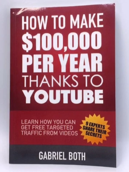 How To Make $100,000 Thanks To YouTube: Learn How You Can Get Free Targeted Traffic From Videos - Gabriel Both