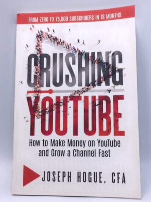 Crushing YouTube: How to Start a YouTube Channel, Launch Your YouTube Business and Make Money - Joseph Hogue; 