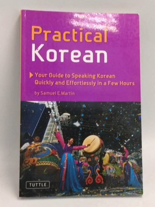 Practical Korean: Your Guide to Speaking Korean Quickly and Effortlessly in a Few Hours - Samuel E. Martin