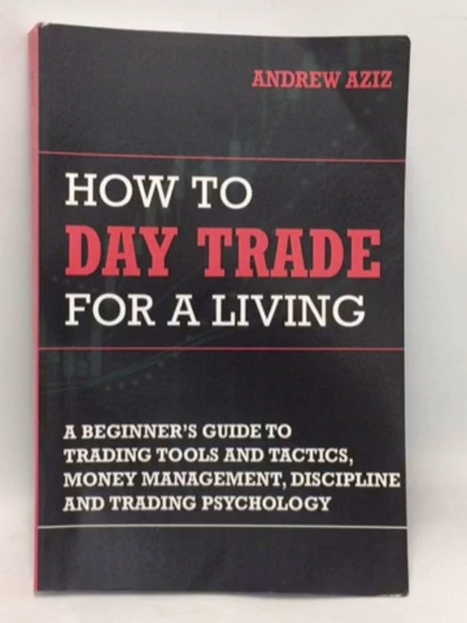 How to Day Trade for a Living: A Beginner's Guide to Trading Tools and Tactics, Money Management, Discipline and Trading Psyc