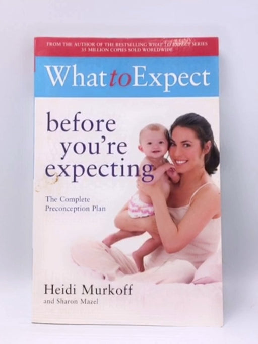 What to Expect, Before You're Expecting - Heidi E. Murkoff; Sharon Mazel; 