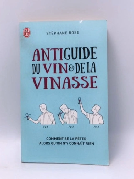 Antiguide du vin et de la vinasse: Comment se la péter alors qu'on n'y connaît rien - Stéphane Rose; 