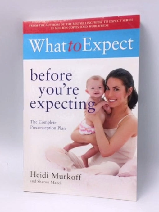 What to Expect Before You're Expecting - Heidi Eisenberg Murkoff; Sharon Mazel; 